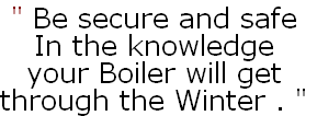 " Be secure and safe
In the knowledge
your Boiler will get 
through the Winter . "